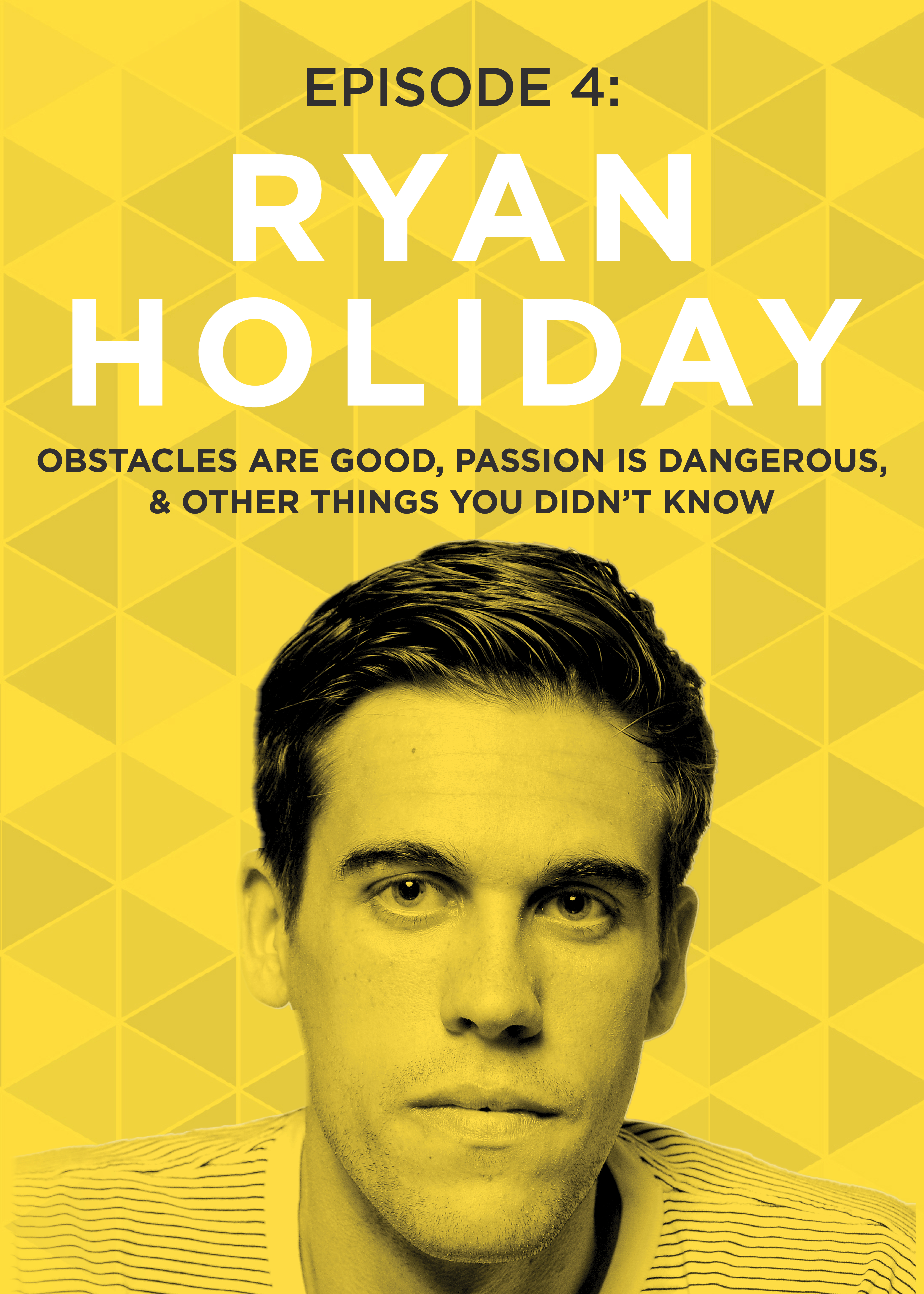 EP 4: Obstacles Are Good, Passion Is Dangerous, & Other Things You Didn’t Know with Ryan Holiday