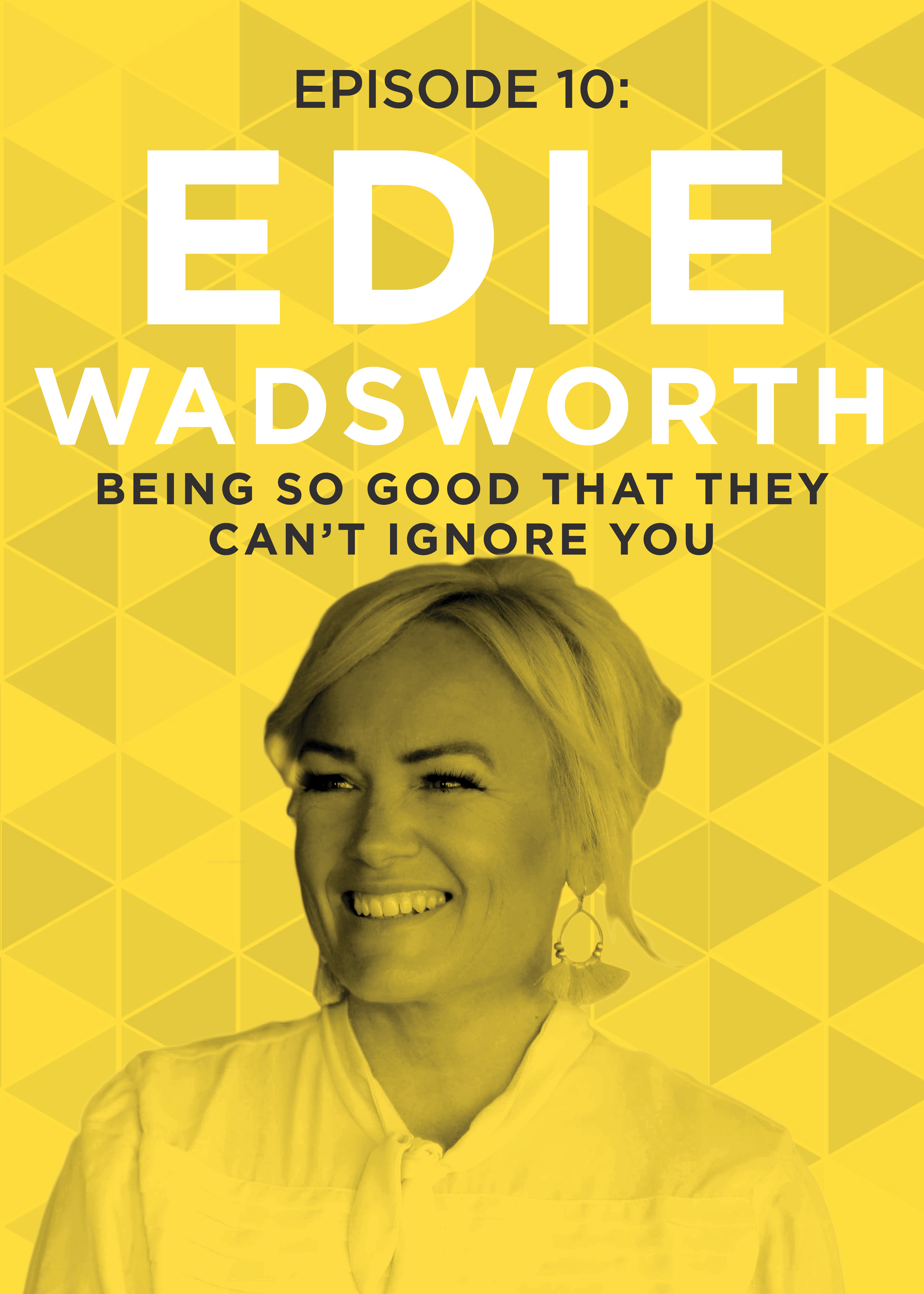EP 10: Being So Good That They Can’t Ignore You with Edie Wadsworth