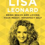 We’ve all heard that you need to love yourself to truly love others, but how can you love yourself when you know you’re flawed? Lisa Leonard, today’s guest, explores the power of finding the courage to love, even when that love is messy and imperfect.