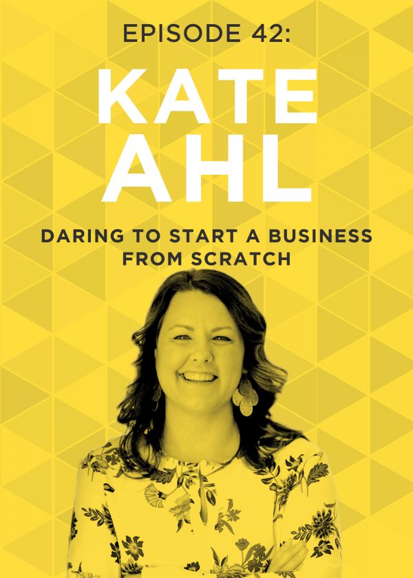 EP 42: Daring to Start a Business From Scratch with Kate Ahl