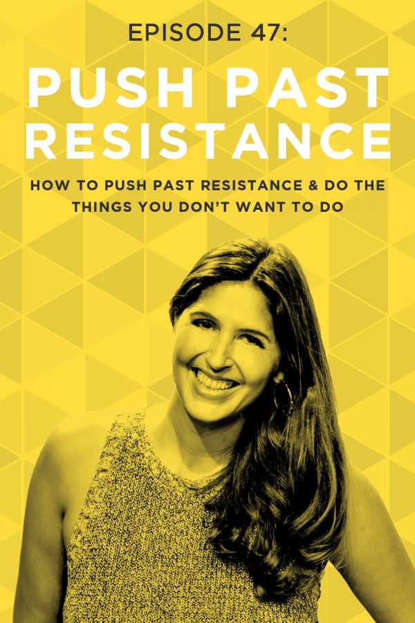 EP 47: How to Push Past Resistance & Do The Things You Don’t Want to Do