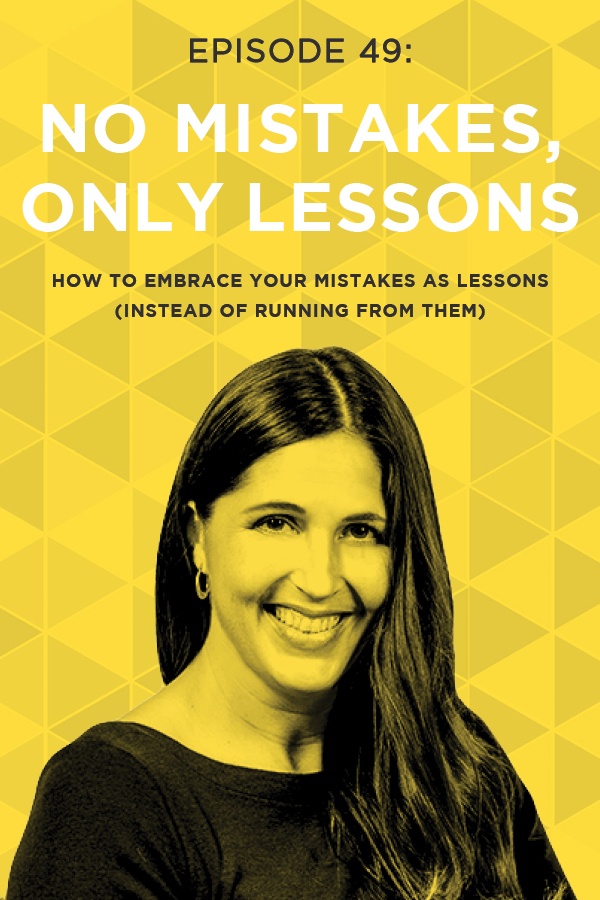 EP 49: How to Embrace Your Mistakes as Lessons (Instead of Running From Them)