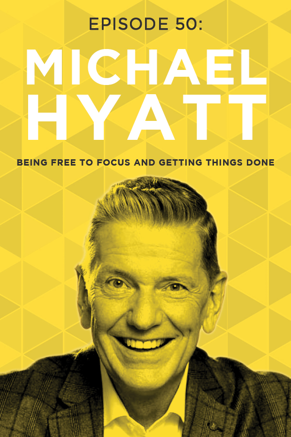 EP 50: Being Free to Focus and Getting Things Done with Michael Hyatt