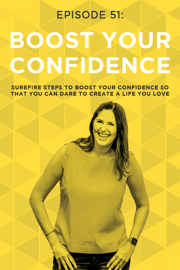 EP 51: Surefire Steps to Boost Your Confidence So That You Can Dare to Create a Life You Love