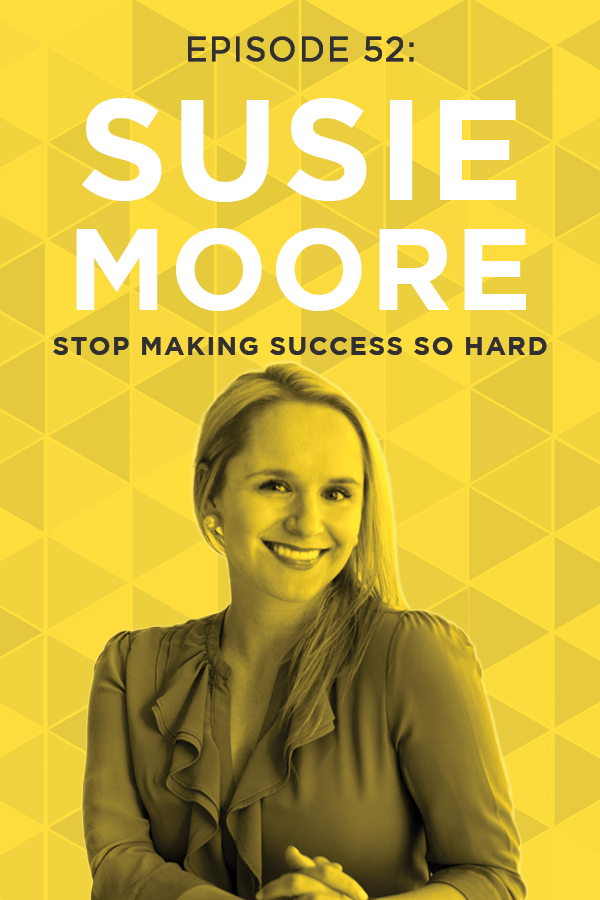 EP 52: Stop Making Success So Hard with Susie Moore