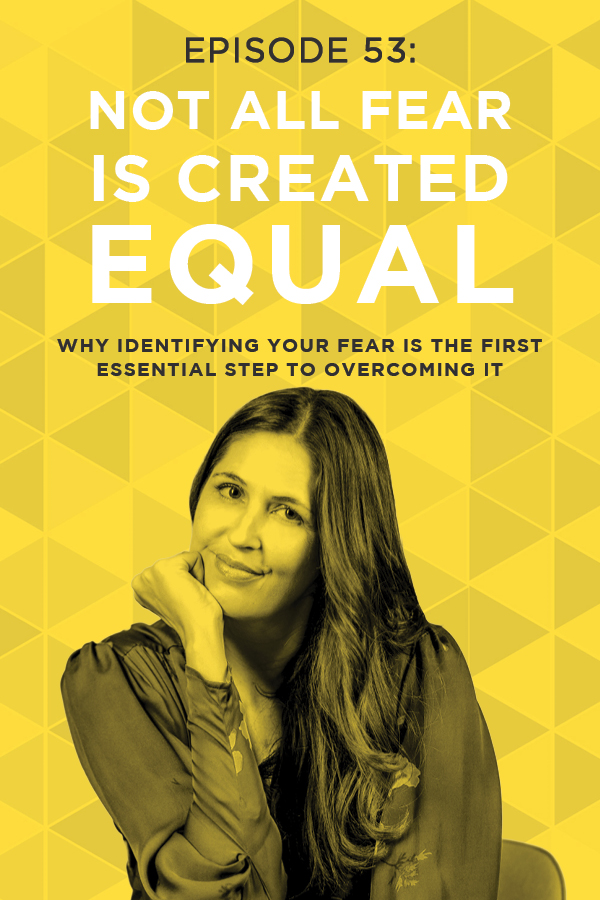 EP 53: Not All Fear Is Created Equal: Why Identifying Your Fear is the First Essential Step to Overcoming It