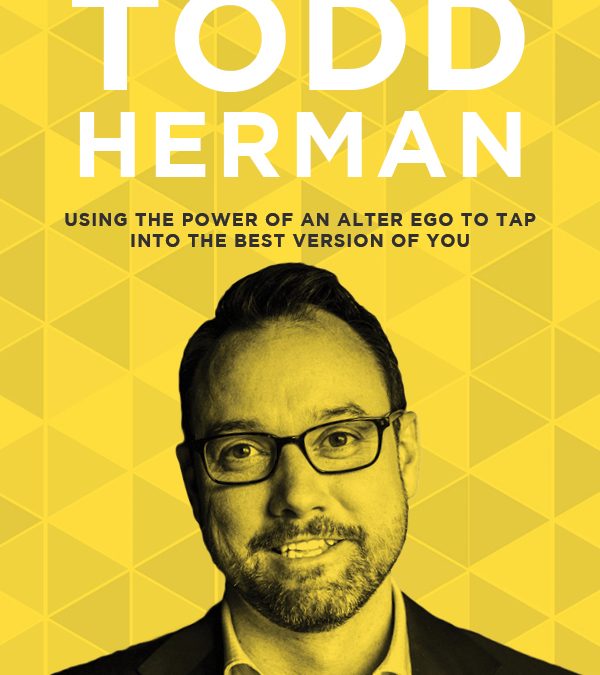 EP 54: Using the Power of an Alter Ego to Tap Into the Best Version of You with Todd Herman