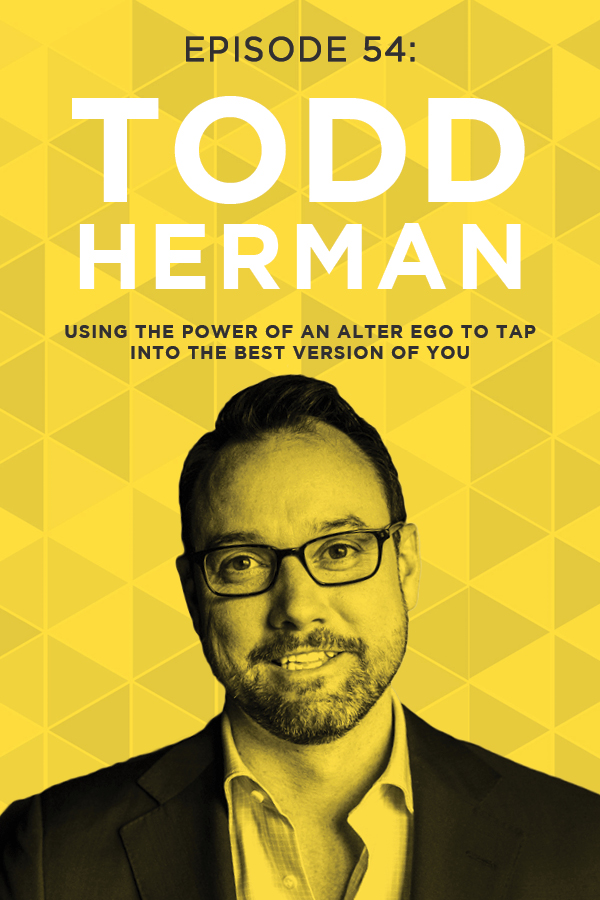 EP 54: Using the Power of an Alter Ego to Tap Into the Best Version of You with Todd Herman