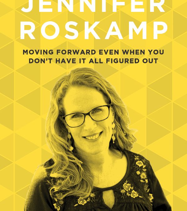 EP 56: Moving Forward Even When You Don’t Have It All Figured Out with Jennifer Roskamp