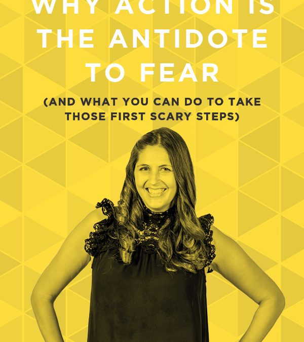 EP 57: Why Action is the Antidote to Fear (And What You Can Do to Take Those First Scary Steps)