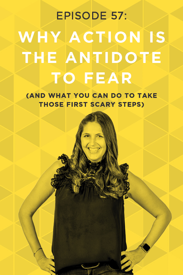 EP 57: Why Action is the Antidote to Fear (And What You Can Do to Take Those First Scary Steps)