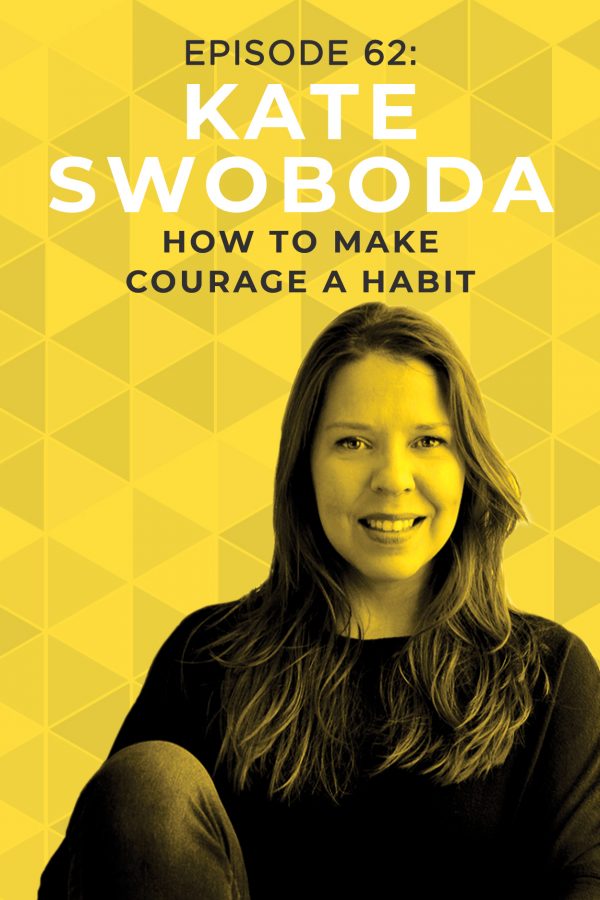 EP 62: How to Make Courage a Habit With Kate Swoboda