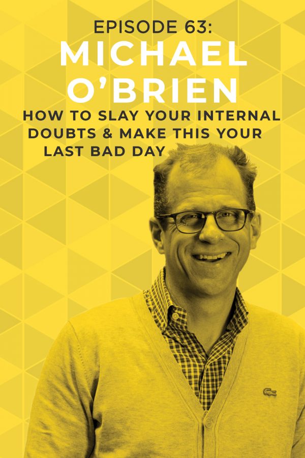 EP 63: How to Slay Your Internal Doubts & Make This Your Last Bad Day With Michael O’Brien