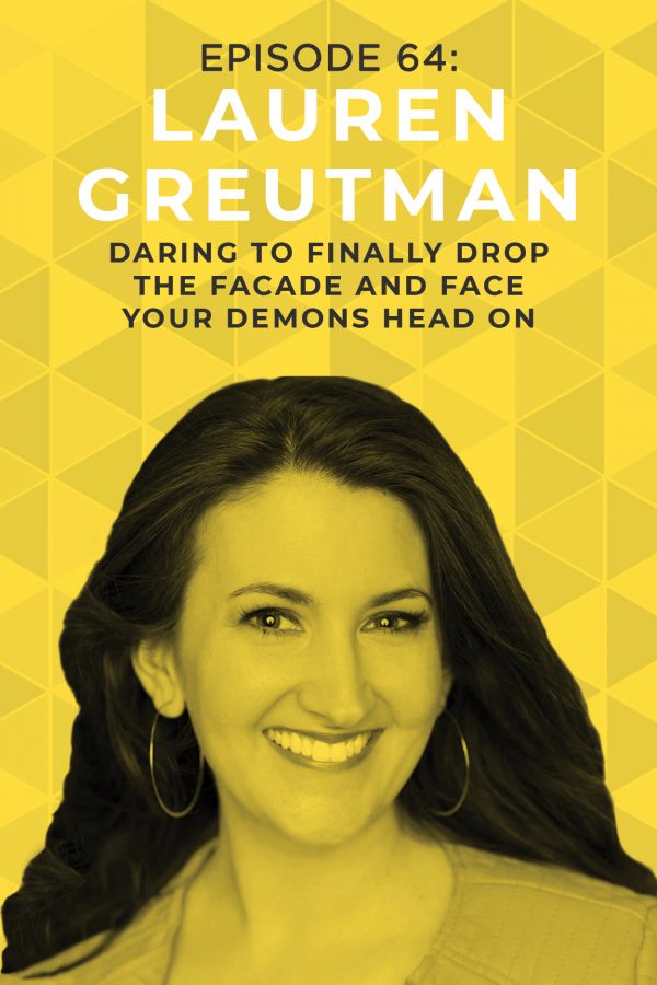 EP 64: Daring to Finally Drop the Facade and Face Your Demons Head on with Lauren Greutman