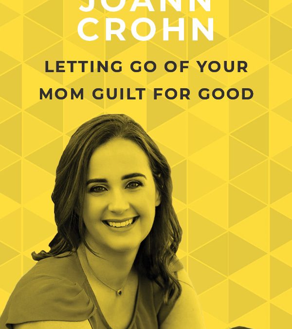 EP 66: Letting Go of Your Mom Guilt for Good With JoAnn Crohn