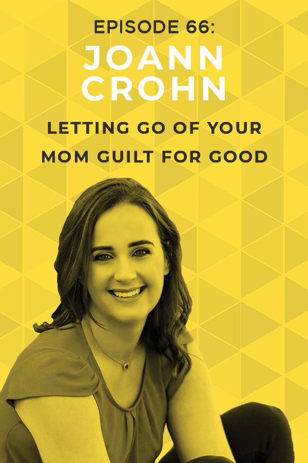 EP 66: Letting Go of Your Mom Guilt for Good With JoAnn Crohn