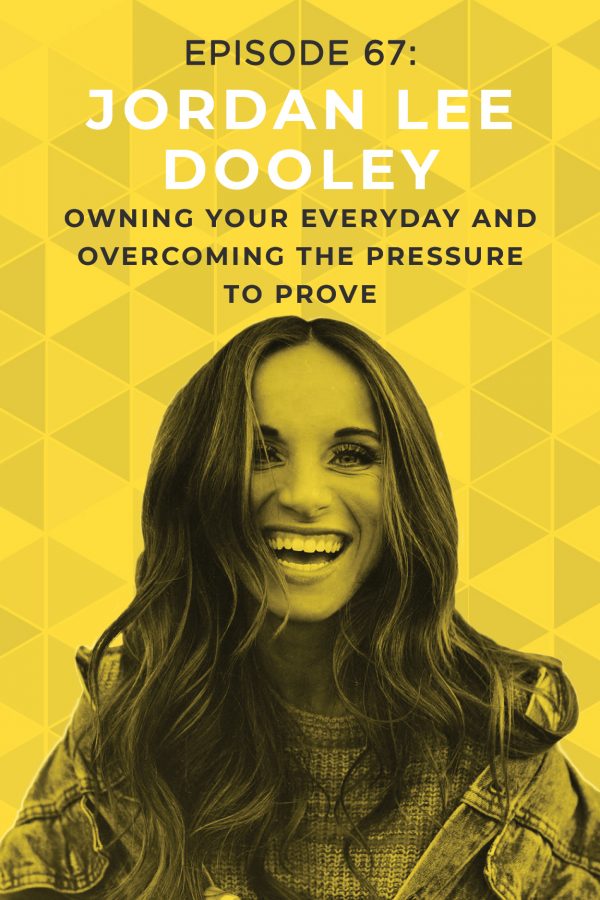 EP 67: Owning Your Everyday and Overcoming the Pressure to Prove with Jordan Lee Dooley