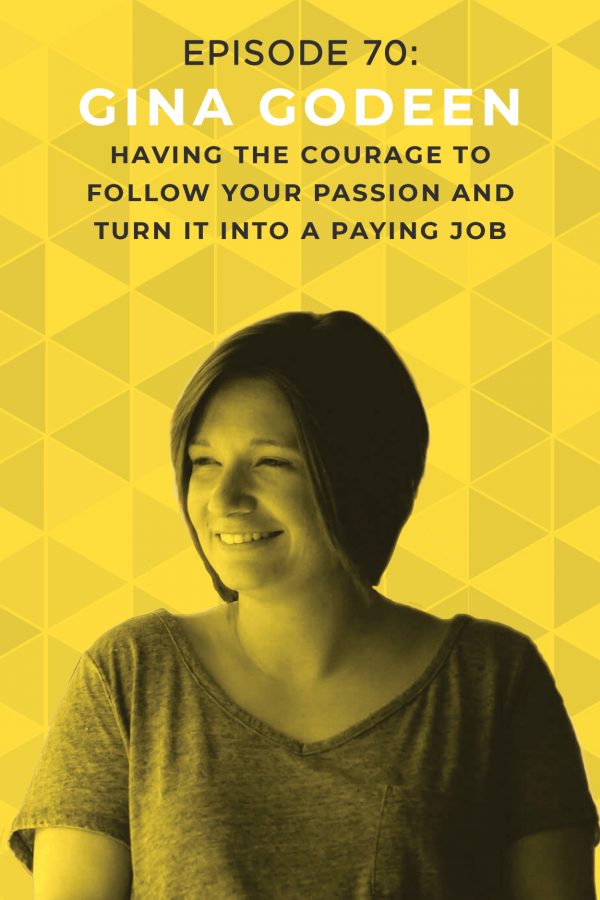 EP 70: Having the Courage to Follow Your Passion and Turn it Into a Paying Job with Gina Godeen