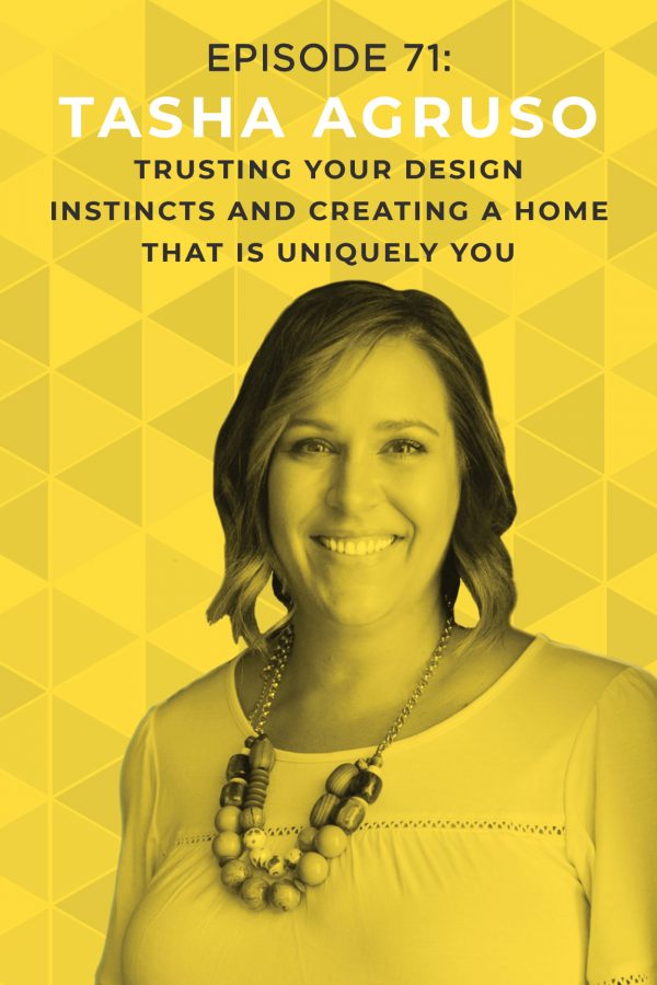 EP 71: Trusting Your Design Instincts and Creating a Home That Is Uniquely You with Tasha Agruso