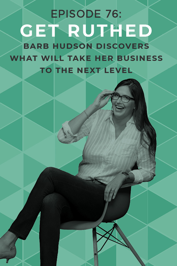 EP 76: Get Ruthed: Barb Hudson Discovers What Will Take Her Business to the Next Level