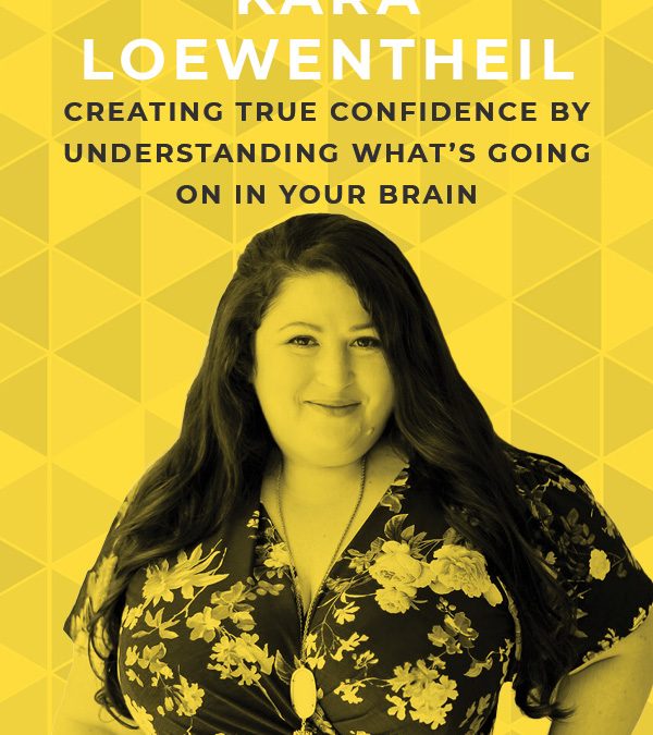 Ep. 77: Creating True Confidence by Understanding What’s Going on in Your Brain with Kara Loewentheil