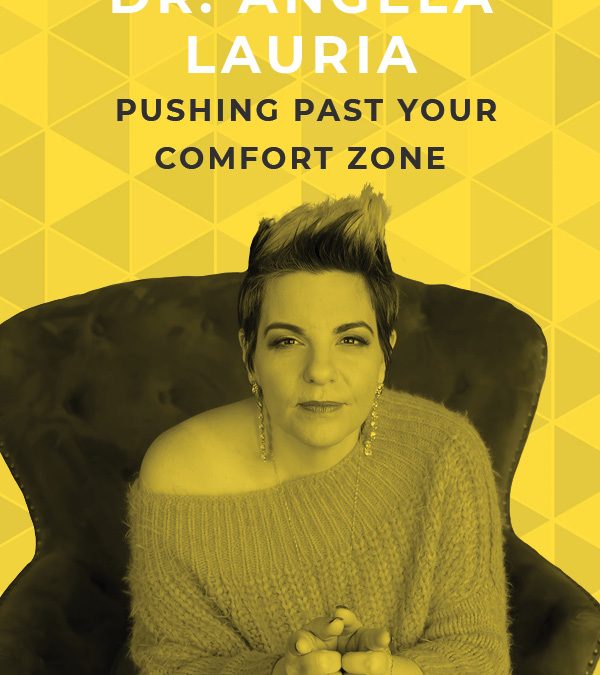 EP 79: Pushing Past Your Comfort Zone with Dr. Angela Lauria