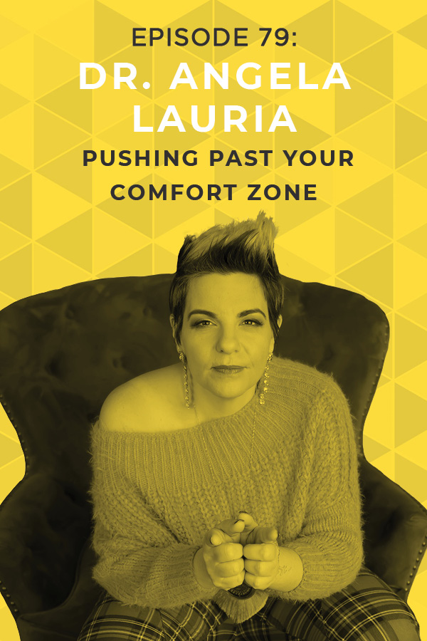 EP 79: Pushing Past Your Comfort Zone with Dr. Angela Lauria