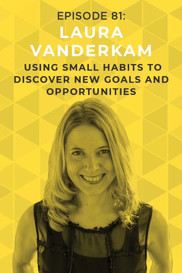 Ep. 81: Using Small Habits to Discover New Goals and Opportunities with Laura Vanderkam