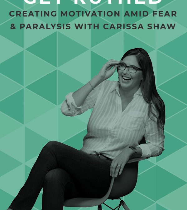 Ep. 84: Get Ruthed: Creating Motivation Amid Fear & Paralysis with Carissa Shaw