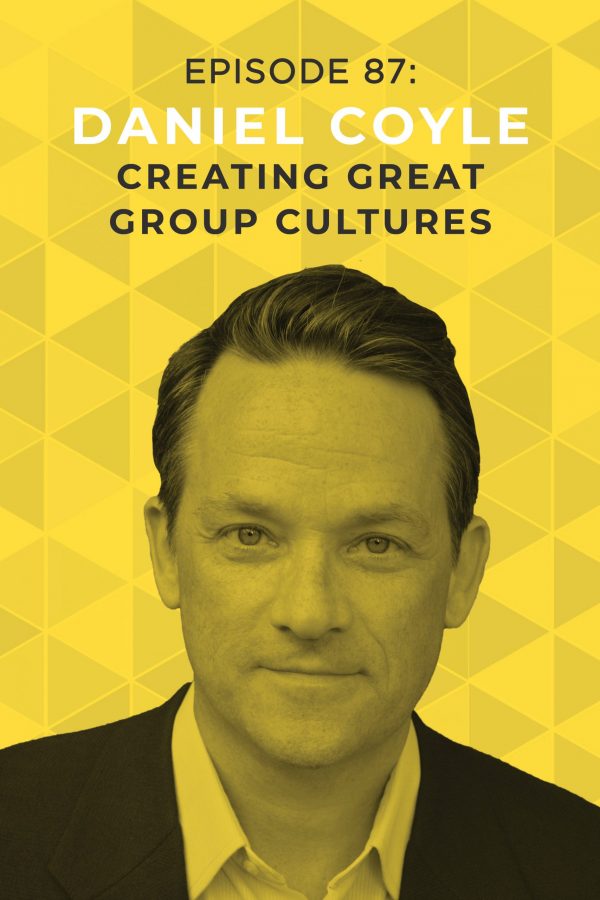 Ep. 87: Creating Great Group Cultures with Daniel Coyle