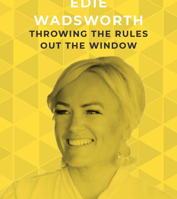 Ep. 99: Throwing the Rules out the Window with Edie Wadsworth