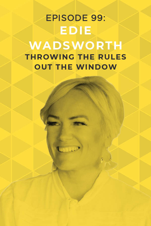 Ep. 99: Throwing the Rules out the Window with Edie Wadsworth