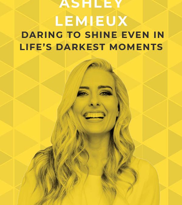 Ep. 101: Daring to Shine Even in Life’s Darkest Moments with Ashley LeMieux