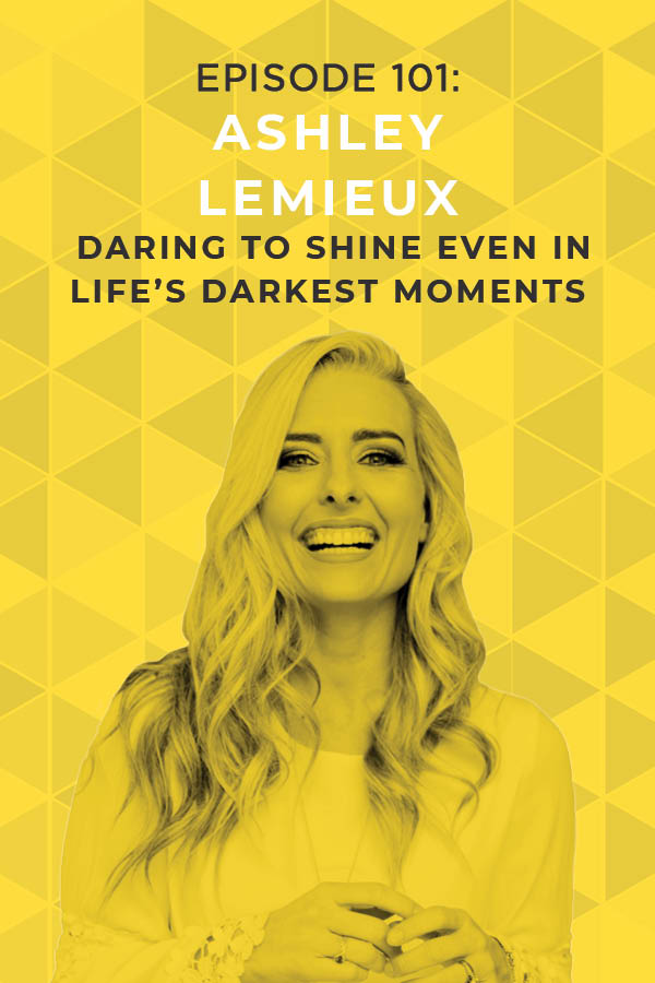 Ep. 101: Daring to Shine Even in Life’s Darkest Moments with Ashley LeMieux