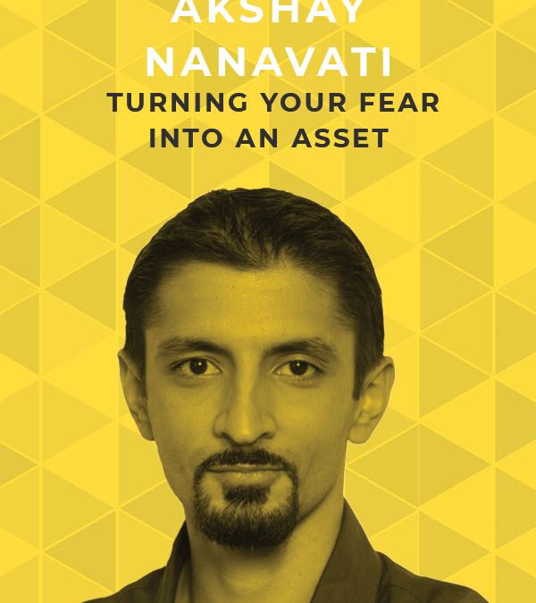 Ep. 103: Turning Your Fear Into an Asset With Akshay Nanavati