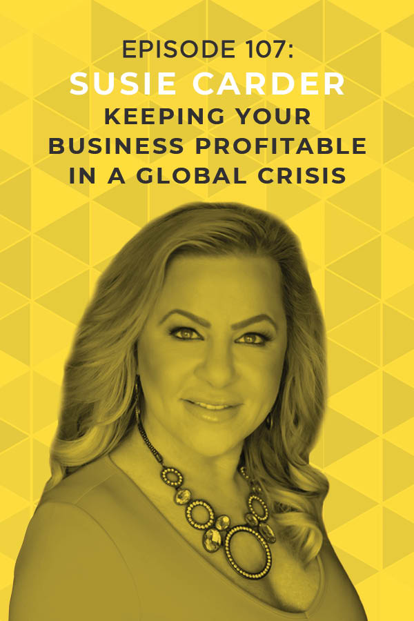 Ep. 107: Keeping Your Business Profitable in a Global Crisis With Susie Carder