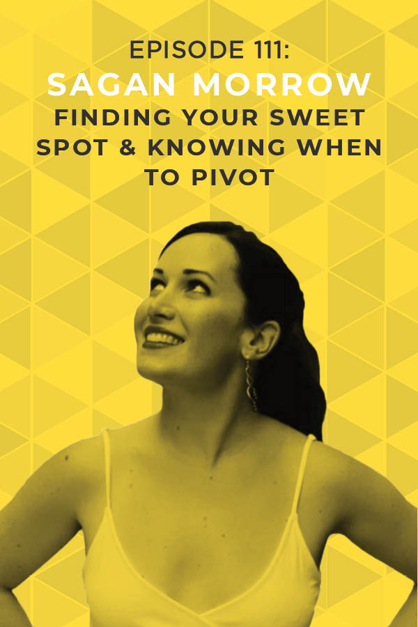 Ep. 111: Finding Your Sweet Spot & Knowing When to Pivot With Sagan Morrow