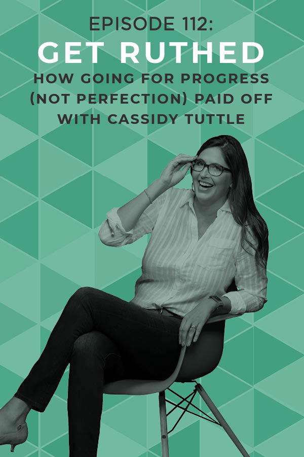 EP 112: Get Ruthed Update: How Going For Progress (Not Perfection) Paid Off with Cassidy Tuttle