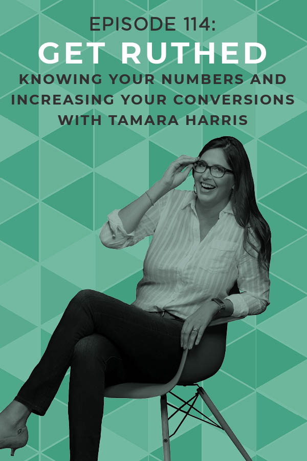 EP 114:Get Ruthed: Knowing Your Numbers and Increasing Your Conversions with Tamara Harris