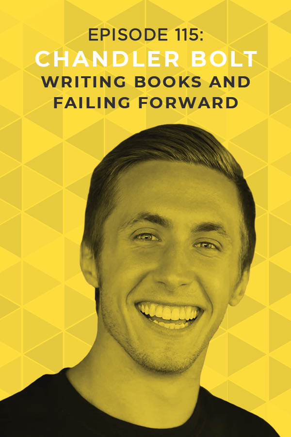 Ep. 115: Writing Books and Failing Forward with Chandler Bolt